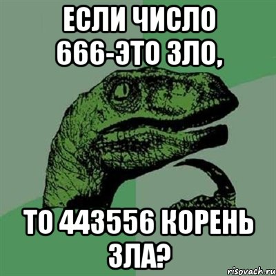 если число 666-это зло, то 443556 корень зла?, Мем Филосораптор