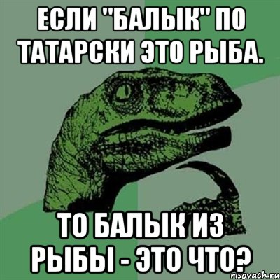 Если "Балык" по татарски это рыба. То Балык из рыбы - это что?, Мем Филосораптор