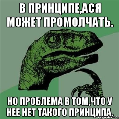 В принципе,Ася может промолчать. Но проблема в том,что у нее нет такого принципа., Мем Филосораптор