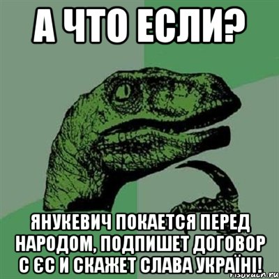 А что если? Янукевич покается перед народом, подпишет договор с ЄС и скажет Слава Україні!, Мем Филосораптор