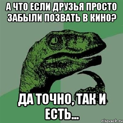 А что если друзья просто забыли позвать в КИНО? Да точно, так и есть..., Мем Филосораптор