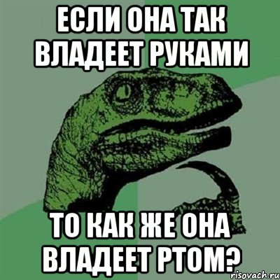 если она так владеет руками то как же она владеет ртом?, Мем Филосораптор