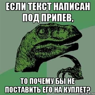 Если текст написан под припев, то почему бы не поставить его на куплет?, Мем Филосораптор