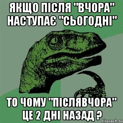 якщо після "вчора" наступає "сьогодні" то чому "післявчора" це 2 дні назад ?, Мем Филосораптор