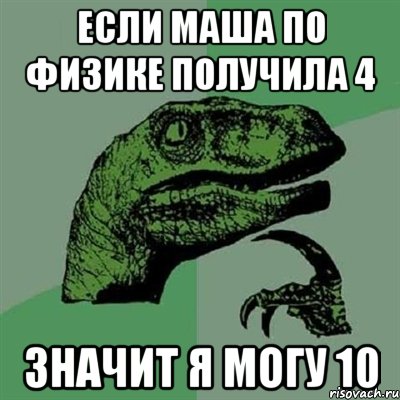 если Маша по физике получила 4 значит я могу 10, Мем Филосораптор