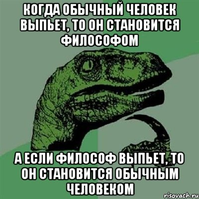 когда обычный человек выпьет, то он становится философом а если философ выпьет, то он становится обычным человеком, Мем Филосораптор