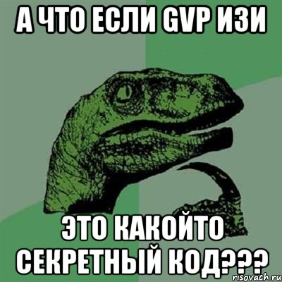 А что если GVP изи Это какойто секретный код???, Мем Филосораптор