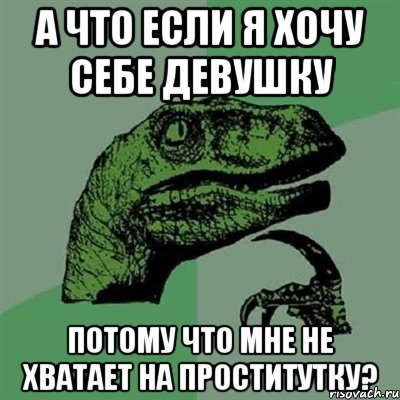 А что если я хочу себе девушку Потому что мне не хватает на проститутку?, Мем Филосораптор