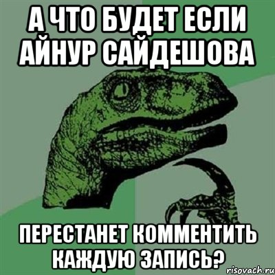 а что будет если Айнур Сайдешова перестанет комментить каждую запись?, Мем Филосораптор