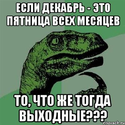 Если Декабрь - это пятница всех месяцев То, что же тогда выходные???, Мем Филосораптор