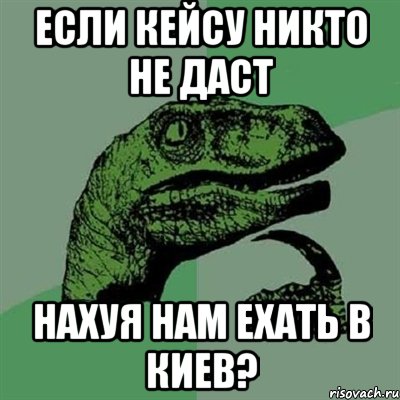 Если Кейсу никто не даст нахуя нам ехать в Киев?, Мем Филосораптор