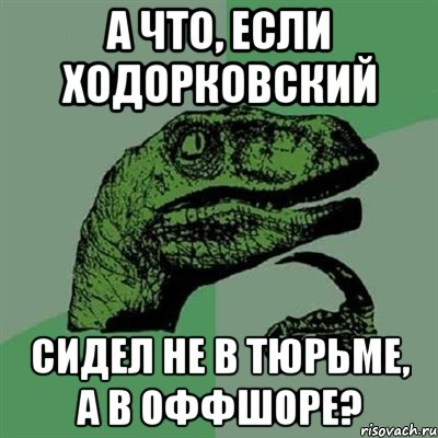 а что, если ходорковский сидел не в тюрьме, а в оффшоре?, Мем Филосораптор