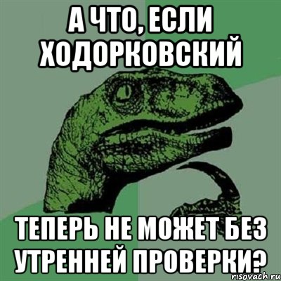 а что, если ходорковский теперь не может без утренней проверки?, Мем Филосораптор