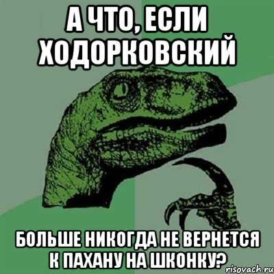 а что, если ходорковский больше никогда не вернется к пахану на шконку?, Мем Филосораптор