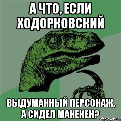 а что, если ходорковский выдуманный персонаж, а сидел манекен?, Мем Филосораптор