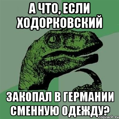 а что, если ходорковский закопал в германии сменную одежду?, Мем Филосораптор