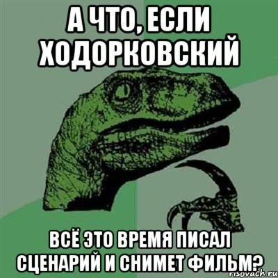 а что, если ходорковский всё это время писал сценарий и снимет фильм?, Мем Филосораптор