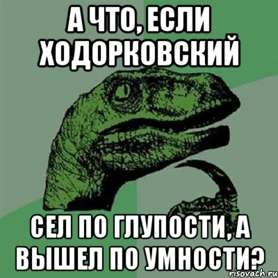 а что, если ходорковский сел по глупости, а вышел по умности?, Мем Филосораптор