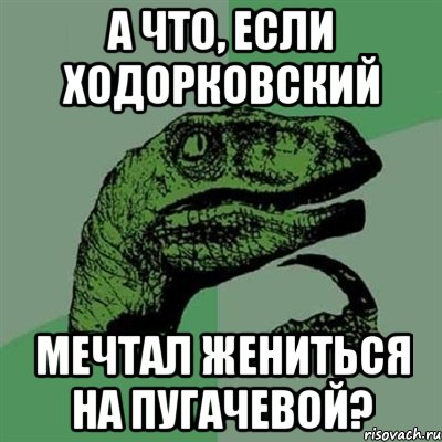 а что, если ходорковский мечтал жениться на пугачевой?, Мем Филосораптор