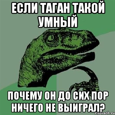 Если таган такой умный Почему он до сих пор ничего не выиграл?, Мем Филосораптор