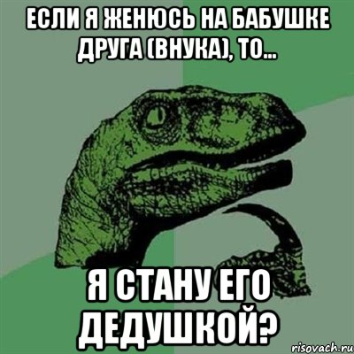 Если я женюсь на бабушке друга (внука), то... я стану его дедушкой?, Мем Филосораптор