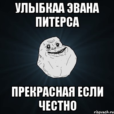 улыбкаа Эвана Питерса прекрасная если честно, Мем Forever Alone