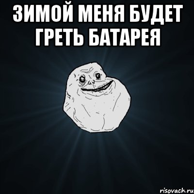 зимой меня будет греть батарея , Мем Forever Alone