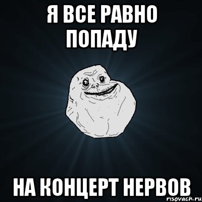 я все равно попаду на концерт нервов, Мем Forever Alone