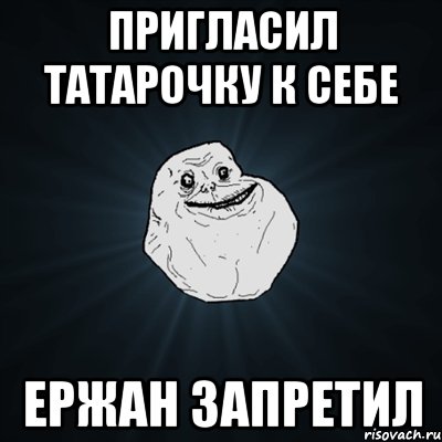 Пригласил татарочку к себе Ержан запретил, Мем Forever Alone