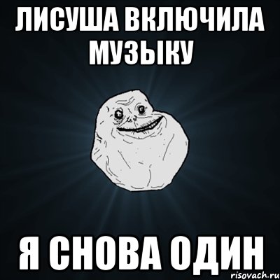 Лисуша включила музыку Я снова один, Мем Forever Alone