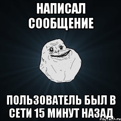 Написал сообщение Пользователь был в сети 15 минут назад, Мем Forever Alone