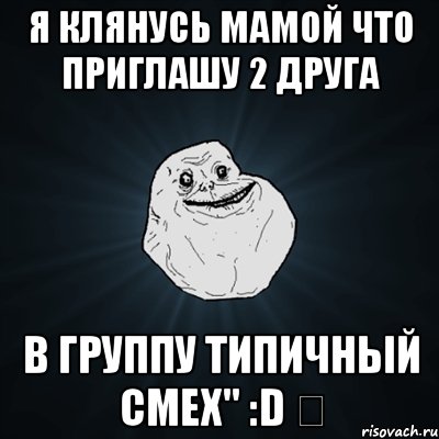 Я клянусь мамой что приглашу 2 друга в группу Типичный смех" :D ✔, Мем Forever Alone