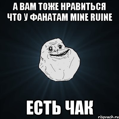 А вам тоже Нравиться Что у Фанатам Mine Ruine Есть Чак, Мем Forever Alone