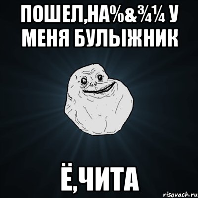 пошел,на%&¾¼ у меня булыжник Ё,чита, Мем Forever Alone