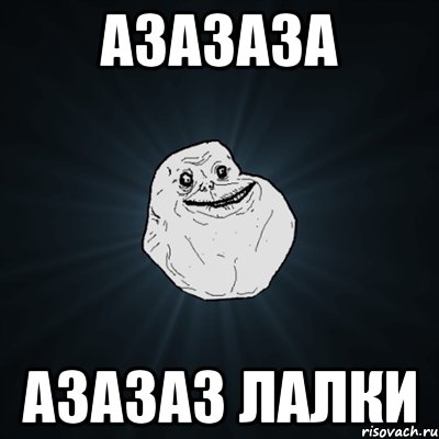 АЗАЗАЗА АЗАЗАЗ ЛАЛКИ, Мем Forever Alone