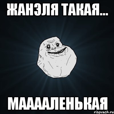 Жанэля такая... мааааленькая, Мем Forever Alone