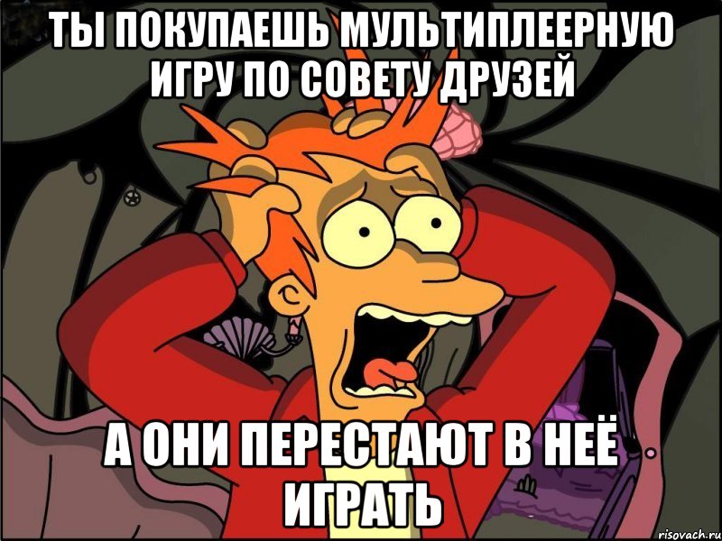 Ты покупаешь мультиплеерную игру по совету друзей а они перестают в неё играть, Мем Фрай в панике