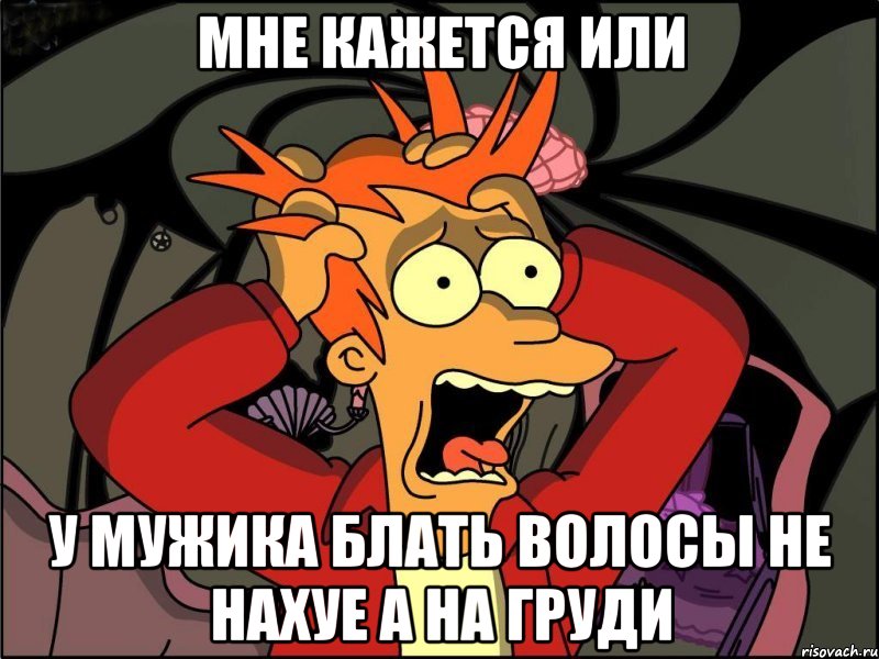 мне кажется или у мужика блать волосы не нахуе а на груди, Мем Фрай в панике