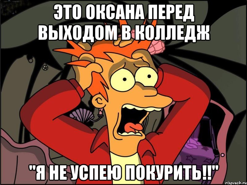 это Оксана перед выходом в колледж "Я НЕ УСПЕЮ ПОКУРИТЬ!!", Мем Фрай в панике