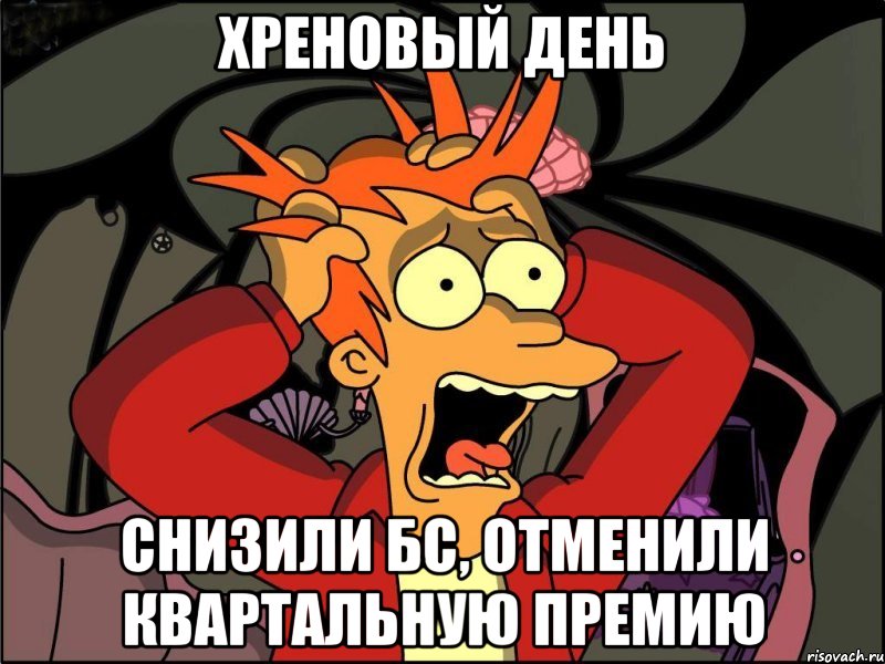 ХРЕНОВЫЙ ДЕНЬ СНИЗИЛИ БС, ОТМЕНИЛИ КВАРТАЛЬНУЮ ПРЕМИЮ, Мем Фрай в панике