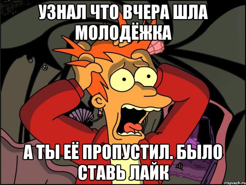 Узнал что вчера шла молодёжка а ты её пропустил. было ставь лайк, Мем Фрай в панике