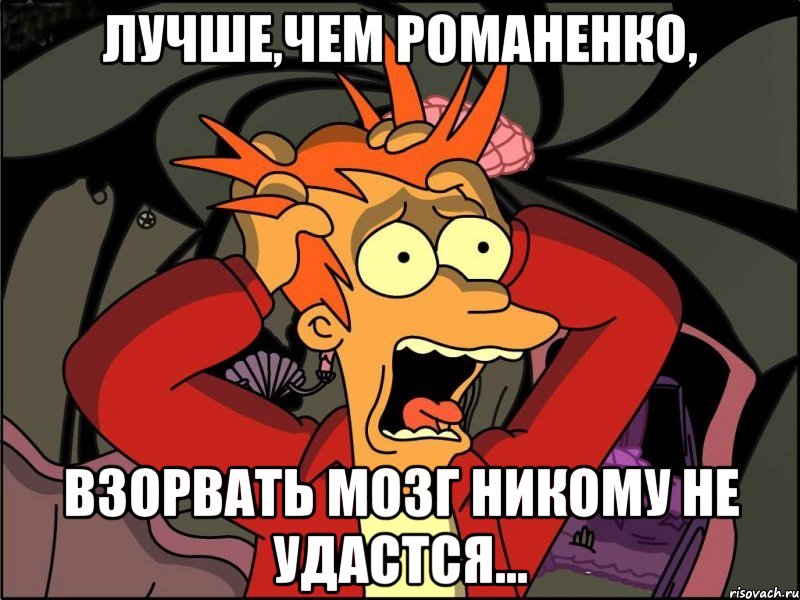 Лучше,чем Романенко, взорвать мозг никому не удастся..., Мем Фрай в панике