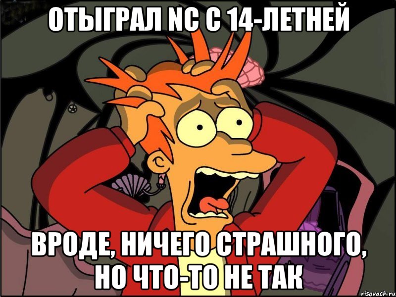 отыграл NC с 14-летней вроде, ничего страшного, но что-то не так, Мем Фрай в панике