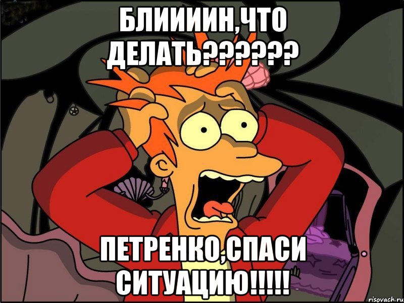 Блиииин,что делать?????? Петренко,спаси ситуацию!!!!!, Мем Фрай в панике