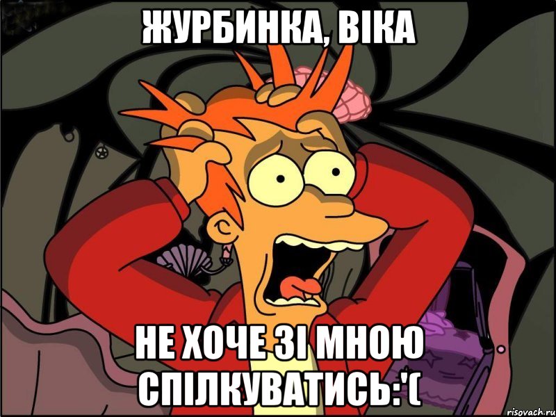 журбинка, віка не хоче зі мною спілкуватись:'(, Мем Фрай в панике