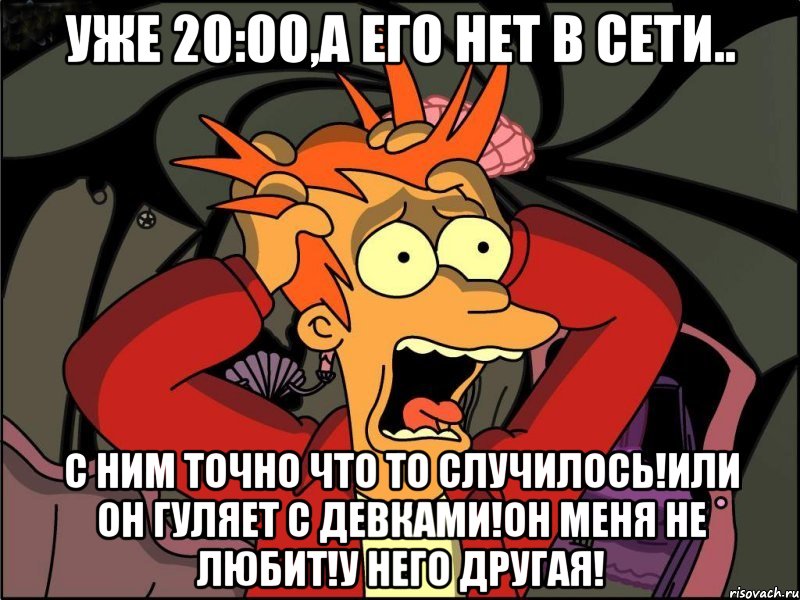 уже 20:00,а его нет в сети.. с ним точно что то случилось!или он гуляет с девками!он меня не любит!у него другая!, Мем Фрай в панике