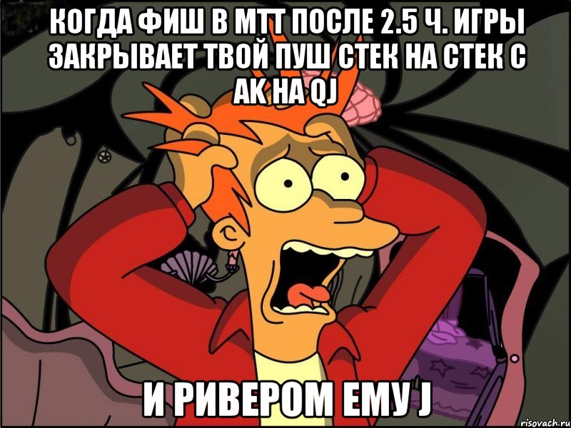 Когда фиш в MTT после 2.5 ч. игры закрывает твой пуш стек на стек с AK на QJ и ривером ему J, Мем Фрай в панике