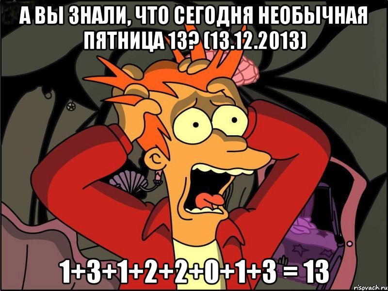 А вы знали, что сегодня необычная пятница 13? (13.12.2013) 1+3+1+2+2+0+1+3 = 13, Мем Фрай в панике