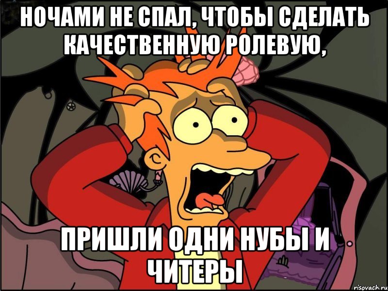 ночами не спал, чтобы сделать качественную ролевую, пришли одни нубы и читеры, Мем Фрай в панике