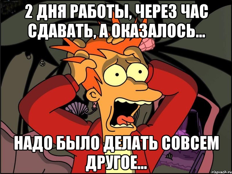 2 дня работы, через час сдавать, а оказалось... надо было делать совсем другое..., Мем Фрай в панике